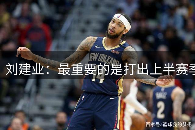 刘建业：最重要的是打出上半赛季的那种欲望、态度和精神面貌